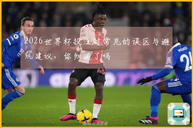 2026世界杯投注时常见的误区与避坑建议,你知道了吗