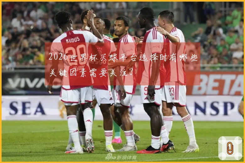 2026世界杯买球平台选择时有哪些关键因素需要关注？