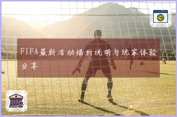 FIFA最新活动福利说明与玩家体验分享
