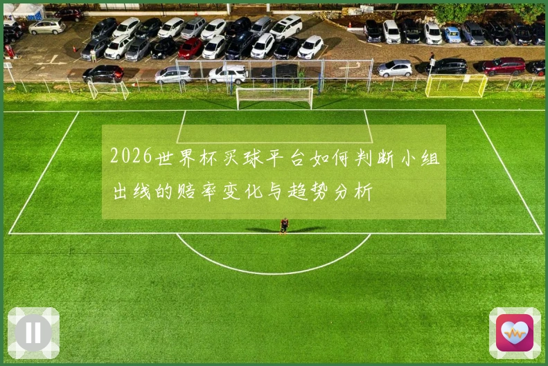 2026世界杯买球平台如何判断小组出线的赔率变化与趋势分析