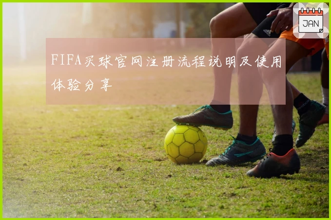 FIFA买球官网注册流程说明及使用体验分享