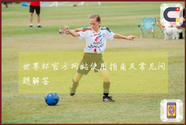 世界杯官方网站使用指南及常见问题解答