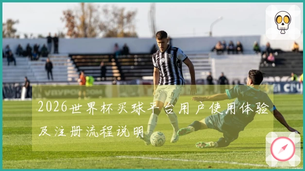 2026世界杯买球平台用户使用体验及注册流程说明