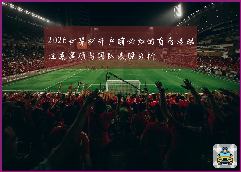 2026世界杯开户前必知的首存活动注意事项与团队表现分析