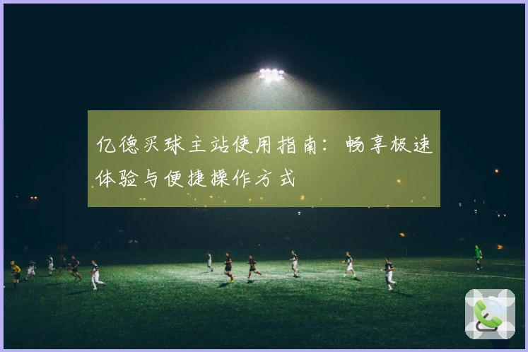 亿德买球主站使用指南：畅享极速体验与便捷操作方式