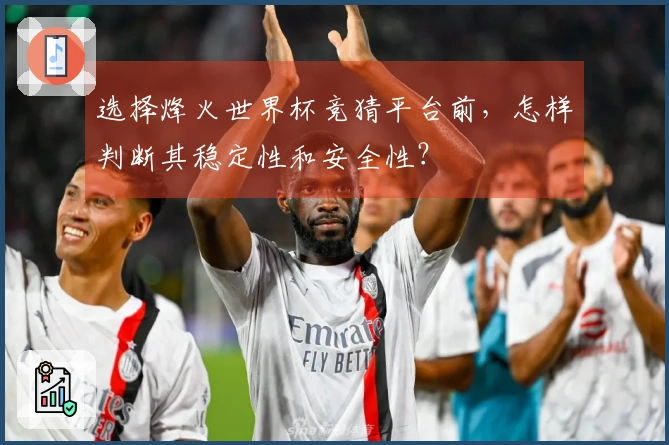 选择烽火世界杯竞猜平台前，怎样判断其稳定性和安全性？