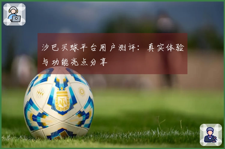 沙巴买球平台用户测评：真实体验与功能亮点分享