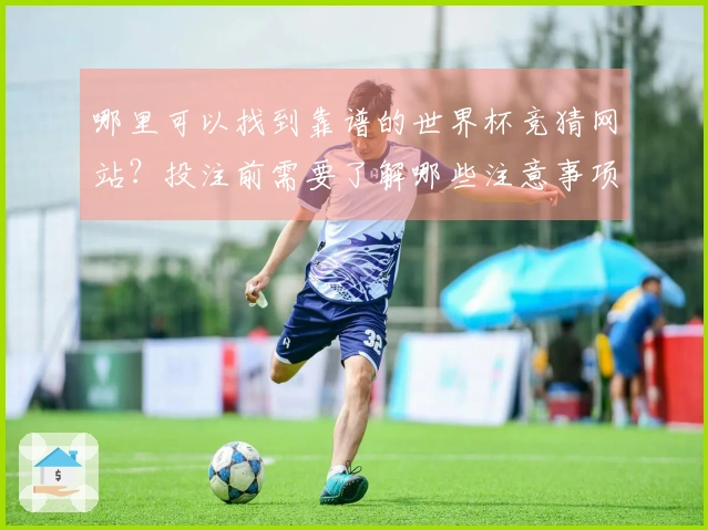 哪里可以找到靠谱的世界杯竞猜网站？投注前需要了解哪些注意事项？