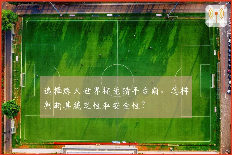 选择烽火世界杯竞猜平台前，怎样判断其稳定性和安全性？