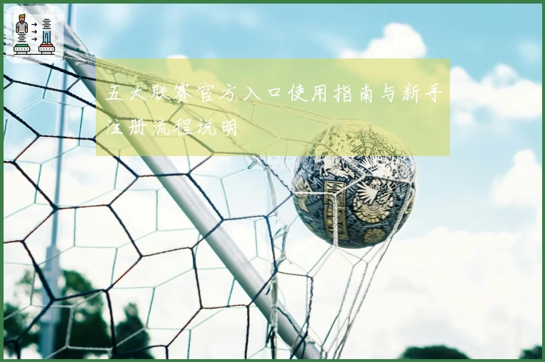 五大联赛官方入口使用指南与新手注册流程说明