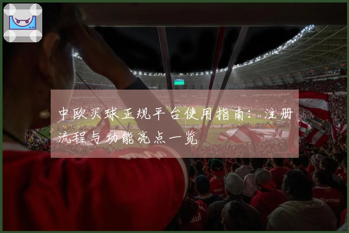 中欧买球正规平台使用指南：注册流程与功能亮点一览