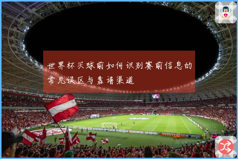 世界杯买球前如何识别赛前信息的常见误区与靠谱渠道