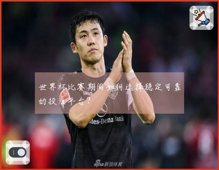世界杯比赛期间如何选择稳定可靠的投注平台？