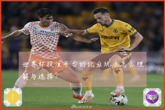 世界杯投注平台的比分玩法怎么理解与选择？