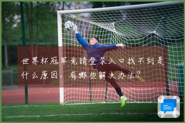 世界杯冠军竞猜登录入口找不到是什么原因，有哪些解决办法？